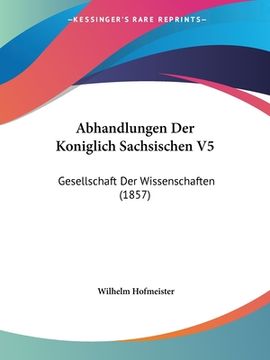 portada Abhandlungen Der Koniglich Sachsischen V5: Gesellschaft Der Wissenschaften (1857) (en Alemán)