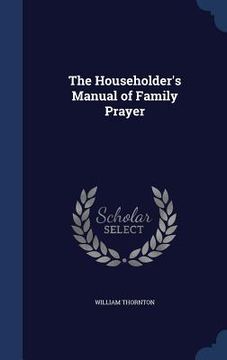 portada The Householder's Manual of Family Prayer (en Inglés)