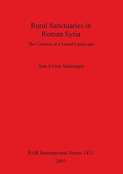 Rural Sanctuaries in Roman Syria: The Creation of a Sacred Landscape (BAR International Series)