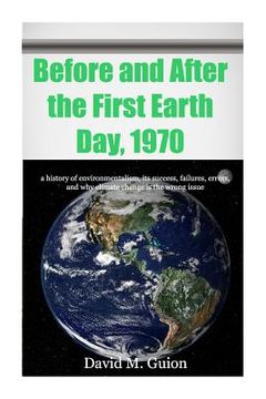 portada Before and After the First Earth Day, 1970: a history of environmentalism, its success, failures, errors, and why climate change is the wrong issue fo (en Inglés)