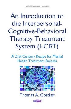 portada An Introduction to the Interpersonal-Cognitive-Behavioral Therapy Treatment System (I-Cbt): A 21St Century Recipe for Mental Health Treatment Success (Mental Illnesses and Treatments) (en Inglés)