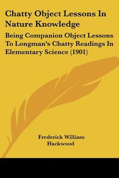 portada chatty object lessons in nature knowledge: being companion object lessons to longman's chatty readings in elementary science (1901) (en Inglés)