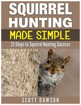 portada Squirrel Hunting Made Simple: 21 Steps to Squirrel Hunting Success (in English)