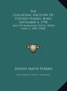 portada the collateral ancestry of stephen harris, born september 4, the collateral ancestry of stephen harris, born september 4, 1798 1798: and of marianne s (en Inglés)