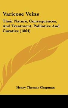 portada varicose veins: their nature, consequences, and treatment, palliative and curative (1864) (in English)