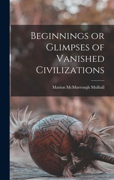 portada Beginnings or Glimpses of Vanished Civilizations