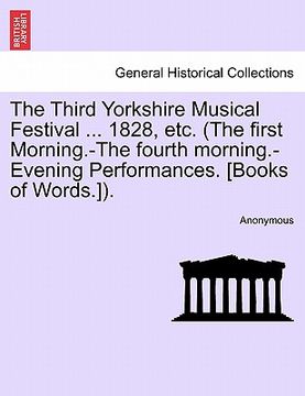 portada the third yorkshire musical festival ... 1828, etc. (the first morning.-the fourth morning.-evening performances. [books of words.]). (in English)