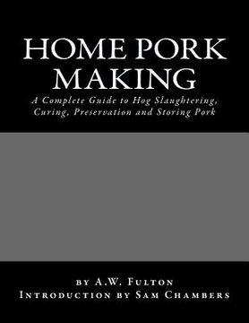 portada Home Pork Making: A Complete Guide to Hog Slaughtering, Curing, Preservation and Storing Pork (en Inglés)