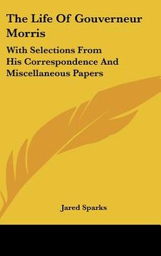 portada the life of gouverneur morris: with selections from his correspondence and miscellaneous papers