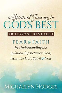 portada Spiritual Journey to God's Best: Fear to Faith by Understanding the Relationship Between God, Jesus, the Holy Spirit and you 