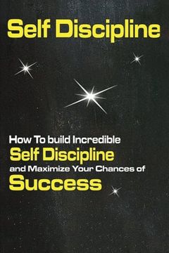portada Self Discipline: How To build Incredible Self Discipline and Maximize Your Chances of Success (Get Control, Self Confidence, Strenghten Willpower, Achieve Success)