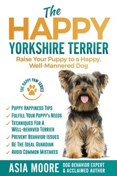 portada The Happy Yorkshire Terrier: Raise Your Puppy to a Happy, Well-Mannered Dog (in English)
