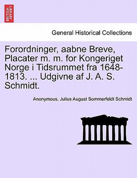 portada Forordninger, aabne Breve, Placater m. m. for Kongeriget Norge i Tidsrummet fra 1648-1813. ... Udgivne af J. A. S. Schmidt. (en Danés)