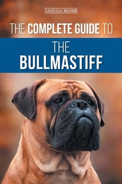 portada The Complete Guide to the Bullmastiff: Finding, Raising, Feeding, Training, Exercising, Socializing, and Loving Your New Bullmastiff Puppy (en Inglés)