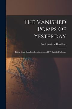 portada The Vanished Pomps Of Yesterday: Being Some Random Reminiscences Of A British Diplomat (in English)