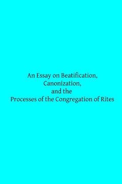 portada An Essay on Beatification, Canonization, and the Processes of the Congregation o (en Inglés)
