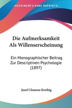 portada Die Aufmerksamkeit Als Willenserscheinung: Ein Monographischer Beitrag Zur Descriptiven Psychologie (1897) (en Alemán)