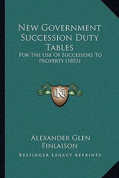 portada new government succession duty tables: for the use of successors to property (1853) (en Inglés)