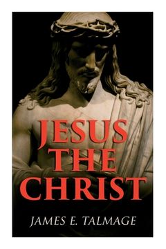 portada Jesus the Christ: A Study of the Messiah and His Mission According to Holy Scriptures Both Ancient and Modern (en Inglés)