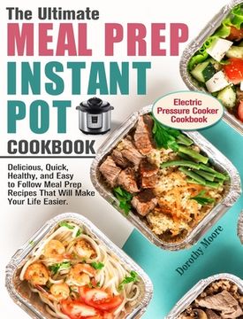 portada The Ultimate Meal Prep Instant Pot Cookbook: Delicious, Quick, Healthy, and Easy to Follow Meal Prep Recipes That Will Make Your Life Easier. (Electri (en Inglés)