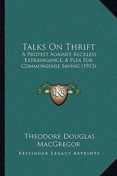 portada talks on thrift: a protest against reckless extravagance, a plea for commonsense saving (1913) (en Inglés)