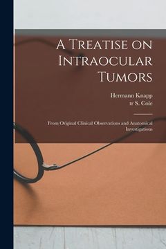 portada A Treatise on Intraocular Tumors: From Original Clinical Observations and Anatomical Investigations (en Inglés)