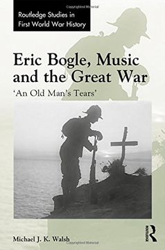 portada Eric Bogle, Music and the Great War: 'An Old Man's Tears' (Routledge Studies in First World War History)
