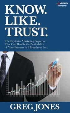 portada Know. Like. Trust.: The Explosive Marketing Sequence That Can Double The Profitability Of Your Business In 6 Months Or Less (en Inglés)
