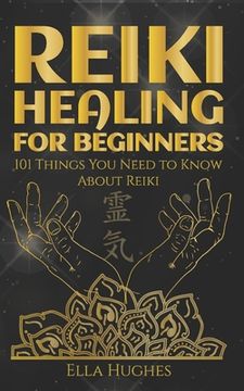 portada Reiki Healing for Beginners: 101 Things You Need to Know About Reiki to Help You Discover the Power of Healing and the Peace That Exists in the Pal (in English)