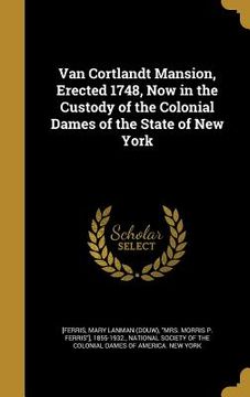 portada Van Cortlandt Mansion, Erected 1748, Now in the Custody of the Colonial Dames of the State of New York (en Inglés)