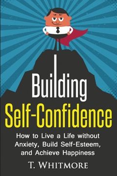 portada Building Self-Confidence: How to Live a Life without Anxiety, Build Self-Esteem, and Achieve Happiness (Overcoming Limiting Beliefs, Boost Charisma, Living Life without Fear)