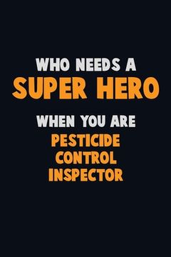 portada Who Need A SUPER HERO, When You Are Pesticide Control Inspector: 6X9 Career Pride 120 pages Writing Notebooks (en Inglés)