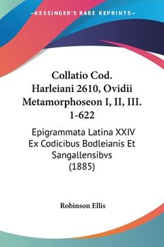 portada Collatio Cod. Harleiani 2610, Ovidii Metamorphoseon I, II, III. 1-622: Epigrammata Latina XXIV Ex Codicibus Bodleianis Et Sangallensibvs (1885) (en Latin)