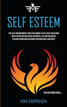 portada Self Esteem: The Self Empowerment Guide for Women to Get Over Your Damn Weak Intention and Spark Happiness, Joy and Unlimited Place 