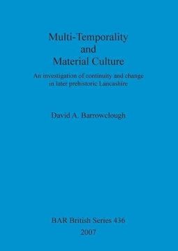 portada Multi-Temporality and Material Culture: An investigation of continuity and change in later prehistoric Lancashire (BAR British Series)