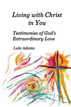 portada Living with Christ in You: Testimonies of God's Extraordinary Love (en Inglés)