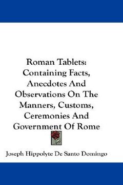 portada roman tablets: containing facts, anecdotes and observations on the manners, customs, ceremonies and government of rome (en Inglés)