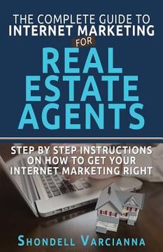 portada The Complete Guide To Internet Marketing For Real Estate Agents: Step By Step Instructions On How To Get YOUR INTERNET MARKETING RIGHT (en Inglés)