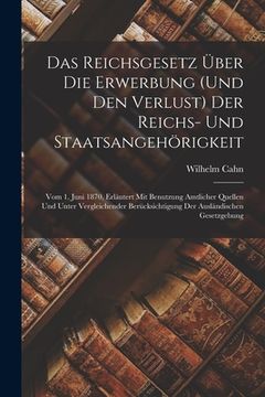 portada Das Reichsgesetz Über Die Erwerbung (Und Den Verlust) Der Reichs- Und Staatsangehörigkeit: Vom 1. Juni 1870, Erläutert Mit Benutzung Amtlicher Quellen (en Alemán)