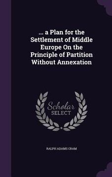 portada ... a Plan for the Settlement of Middle Europe On the Principle of Partition Without Annexation (en Inglés)