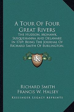 portada a tour of four great rivers: the hudson, mohawk, susquehanna and delaware in 1769; being the journal of richard smith of burlington, new jersey (en Inglés)