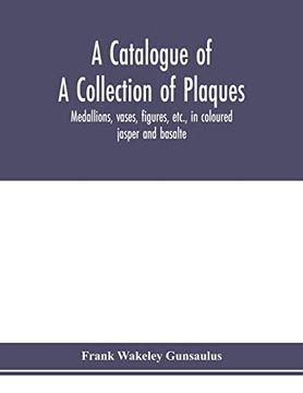 portada A Catalogue of a Collection of Plaques, Medallions, Vases, Figures, Etc. , in Coloured Jasper and Basalte, Produced by Josiah Wedgwood, f. Ra S. , at. In the County of Stafford, England, 1760-1795 (in English)