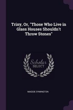 portada Trixy, Or, "Those Who Live in Glass Houses Shouldn't Throw Stones" (en Inglés)