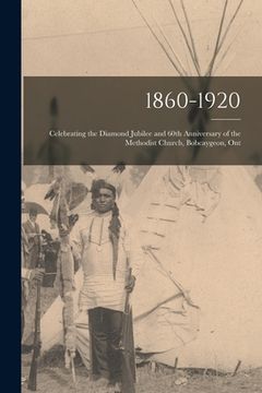 portada 1860-1920: Celebrating the Diamond Jubilee and 60th Anniversary of the Methodist Church, Bobcaygeon, Ont (en Inglés)
