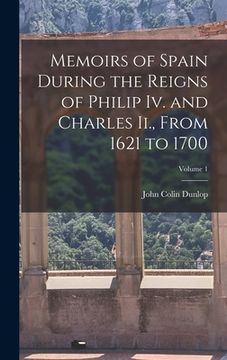 portada Memoirs of Spain During the Reigns of Philip Iv. and Charles Ii., From 1621 to 1700; Volume 1 (en Inglés)