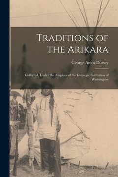 portada Traditions of the Arikara; Collected, Under the Auspices of the Carnegie Institution of Washington (en Inglés)