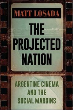 portada The Projected Nation: Argentine Cinema and the Social Margins (en Inglés)