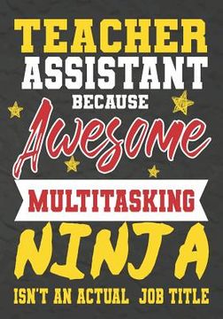portada Teacher Assistant Because Awesome Multitasking Ninja Isn't An Actual Job Title: Perfect Year End Graduation or Thank You Gift for Teachers, Teacher Ap (en Inglés)