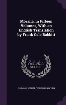 portada Moralia, in Fifteen Volumes, With an English Translation by Frank Cole Babbitt