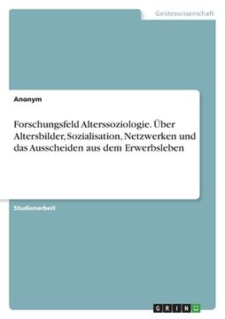 portada Forschungsfeld Alterssoziologie. Über Altersbilder, Sozialisation, Netzwerken und das Ausscheiden aus dem Erwerbsleben (in German)